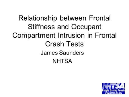 Relationship between Frontal Stiffness and Occupant Compartment Intrusion in Frontal Crash Tests James Saunders NHTSA.