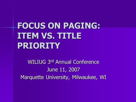 FOCUS ON PAGING: ITEM VS. TITLE PRIORITY WILIUG 3 rd Annual Conference June 11, 2007 Marquette University, Milwaukee, WI.