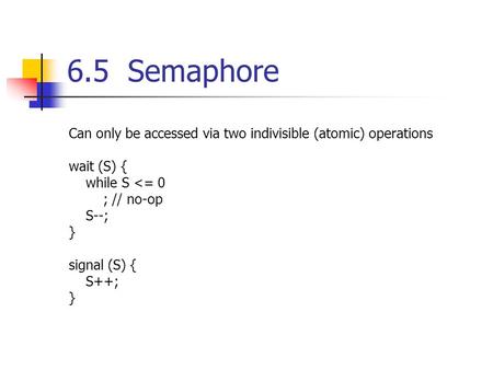 6.5 Semaphore Can only be accessed via two indivisible (atomic) operations wait (S) { while S 
