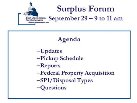 Surplus Forum September 29 – 9 to 11 am Agenda – Updates – Pickup Schedule – Reports – Federal Property Acquisition – SP1/Disposal Types – Questions.