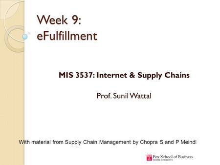 Week 9: eFulfillment MIS 3537: Internet & Supply Chains Prof. Sunil Wattal With material from Supply Chain Management by Chopra S and P Meindl.