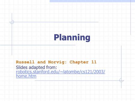 Planning Russell and Norvig: Chapter 11 Slides adapted from: robotics.stanford.edu/~latombe/cs121/2003/ home.htm.