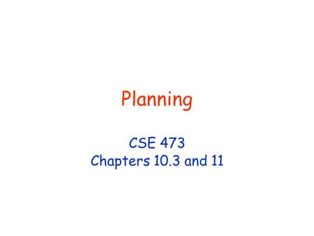 Planning CSE 473 Chapters 10.3 and 11. © D. Weld, D. Fox 2 Planning Given a logical description of the initial situation, a logical description of the.