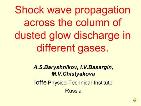 Shock wave propagation across the column of dusted glow discharge in different gases. A.S.Baryshnikov, I.V.Basargin, M.V.Chistyakova Ioffe Physico-Technical.