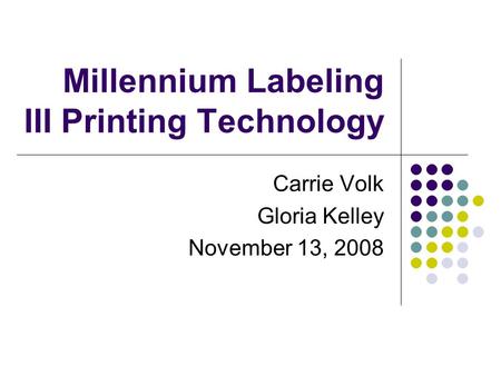 Millennium Labeling III Printing Technology Carrie Volk Gloria Kelley November 13, 2008.