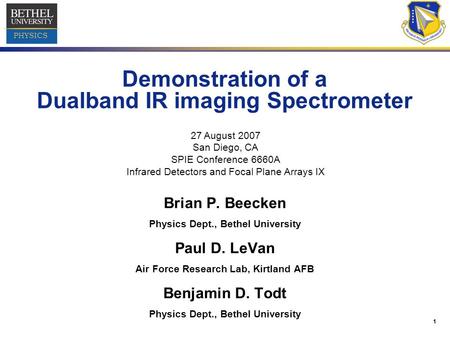 1 PHYSICS Demonstration of a Dualband IR imaging Spectrometer Brian P. Beecken Physics Dept., Bethel University Paul D. LeVan Air Force Research Lab, Kirtland.