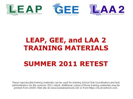 LEAP, GEE, and LAA 2 TRAINING MATERIALS SUMMER 2011 RETEST These reproducible training materials can be used for training School Test Coordinators and.