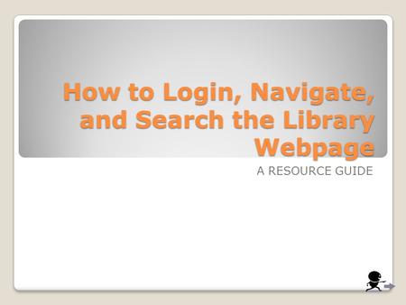 How to Login, Navigate, and Search the Library Webpage A RESOURCE GUIDE.