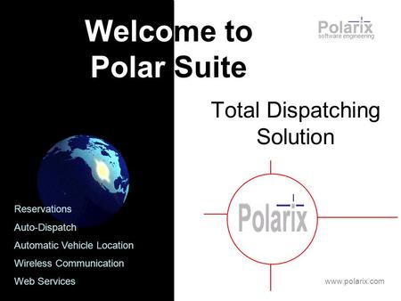 Total Dispatching Solution software engineering Welcome to Polar Suite www.polarix.com Reservations Auto-Dispatch Automatic Vehicle Location Wireless Communication.