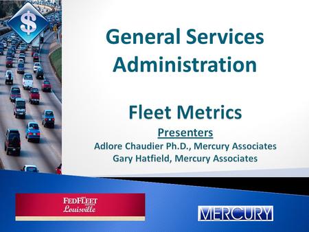 Fleet Metrics Presenters Adlore Chaudier Ph.D., Mercury Associates Gary Hatfield, Mercury Associates General Services Administration.