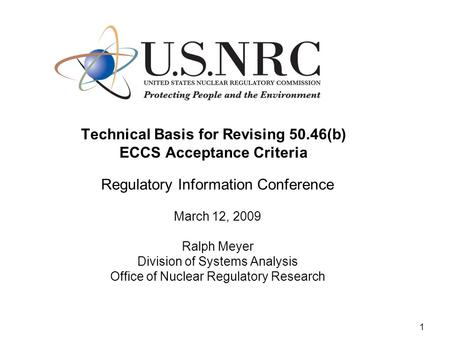 1 Technical Basis for Revising 50.46(b) ECCS Acceptance Criteria Regulatory Information Conference March 12, 2009 Ralph Meyer Division of Systems Analysis.
