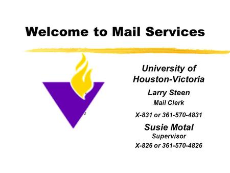 Welcome to Mail Services University of Houston-Victoria Larry Steen Mail Clerk X-831 or 361-570-4831 Susie Motal Supervisor X-826 or 361-570-4826 Add Corporate.