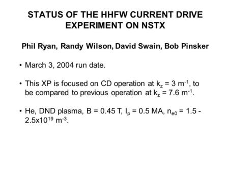 STATUS OF THE HHFW CURRENT DRIVE EXPERIMENT ON NSTX Phil Ryan, Randy Wilson, David Swain, Bob Pinsker March 3, 2004 run date. This XP is focused on CD.