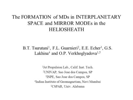 The FORMATION of MDs in INTERPLANETARY SPACE and MIRROR MODEs in the HELIOSHEATH B.T. Tsurutani 1, F.L. Guarnieri 2, E.E. Echer 3, G.S. Lakhina 4 and O.P.