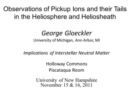 Observations of Pickup Ions and their Tails in the Heliosphere and Heliosheath George Gloeckler University of Michigan, Ann Arbor, MI Implications of Interstellar.