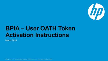 © Copyright 2014 Hewlett-Packard Development Company, L.P. The information contained herein is subject to change without notice. BPIA – User OATH Token.