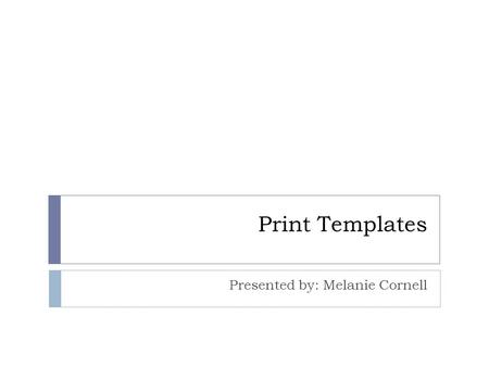 Print Templates Presented by: Melanie Cornell. What are Print Templates ?  Enable flexible and customizable output of Millennium print jobs  Use default.
