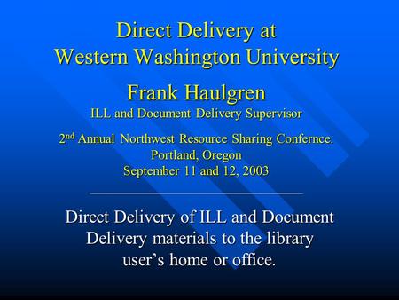 Direct Delivery at Western Washington University Frank Haulgren ILL and Document Delivery Supervisor 2 nd Annual Northwest Resource Sharing Confernce.
