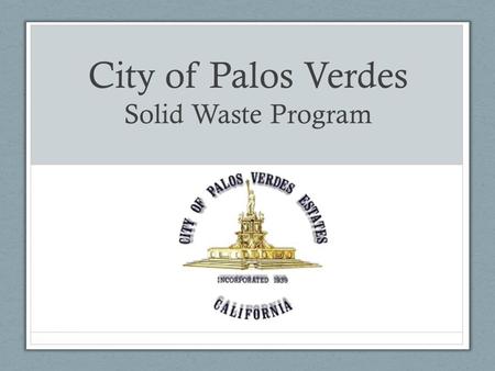 City of Palos Verdes Solid Waste Program. General Info Population about 13,600 Haulers Exclusive hauler for residential – Athens Open market for commercial,