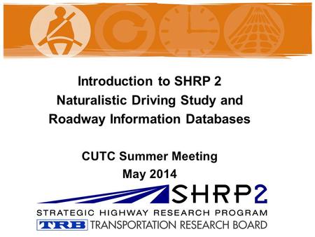 Introduction to SHRP 2 Naturalistic Driving Study and Roadway Information Databases CUTC Summer Meeting May 2014.
