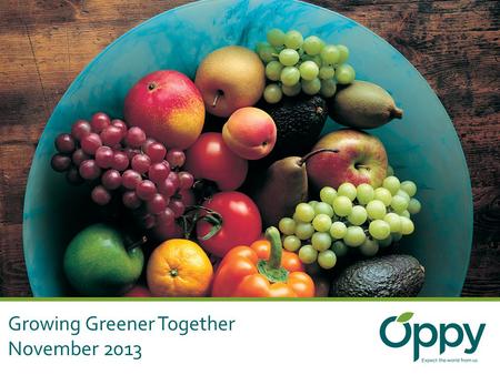Growing Greener Together November 2013. The Oppenheimer Group International Marketer and Distributor of Fresh Produce 40 million packages domestic and.