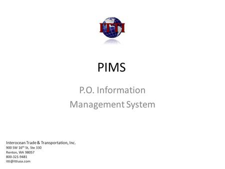 PIMS P.O. Information Management System Interocean Trade & Transportation, Inc. 900 SW 16 th St, Ste 330 Renton, WA 98057 800-321-9481