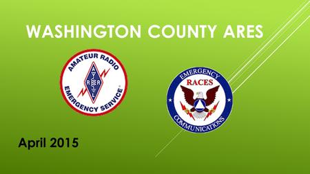 WASHINGTON COUNTY ARES April 2015 NOTES! VISITORS  Please leave an email address on the sign up sheet.