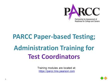 1 PARCC Paper-based Testing; Administration Training for Test Coordinators Training modules are located at: https://parcc.tms.pearson.com https://parcc.tms.pearson.com.