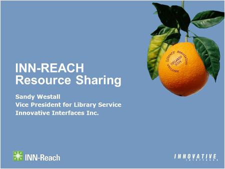 INN-REACH Resource Sharing Sandy Westall Vice President for Library Service Innovative Interfaces Inc.