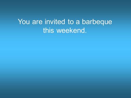 You are invited to a barbeque this weekend. Pacific ocean Guest quarters My house!