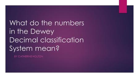 What do the numbers in the Dewey Decimal classification System mean? BY CATHERINE HOLTON ?