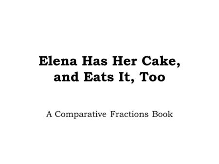 Elena Has Her Cake, and Eats It, Too A Comparative Fractions Book.