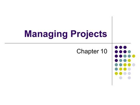 Managing Projects Chapter 10. What is a Project? A project has a unique purpose A project is temporary A project requires resources A project should have.