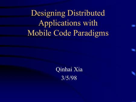 Designing Distributed Applications with Mobile Code Paradigms Qinhai Xia 3/5/98.