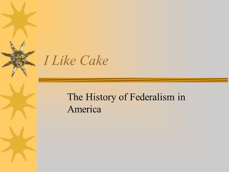 I Like Cake The History of Federalism in America.
