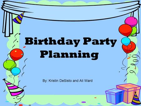 Birthday Party Planning By: Kristin DeSisto and Ali Ward.