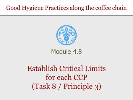 Good Hygiene Practices along the coffee chain Establish Critical Limits for each CCP (Task 8 / Principle 3) Module 4.8.