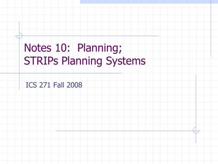 Notes 10: Planning; STRIPs Planning Systems ICS 271 Fall 2008.