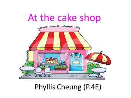 At the cake shop Phyllis Cheung (P.4E). Last Saturday was Ann’s birthday. Matthew wanted to celebrate with her.