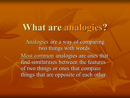 What are analogies? Analogies are a way of comparing two things with words. Most common analogies are ones that find similarities between the features.