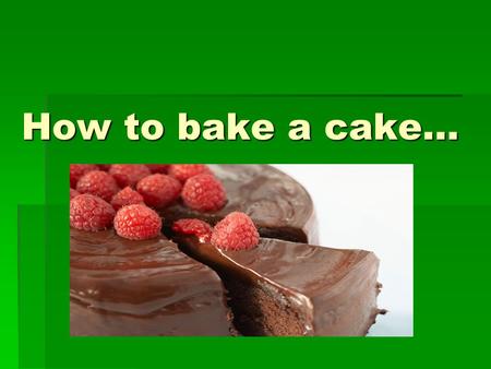 How to bake a cake….