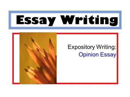 Essay Writing Expository Writing: Opinion Essay.