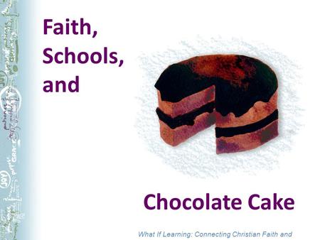 What If Learning: Connecting Christian Faith and Teaching Faith, Schools, and Chocolate Cake.