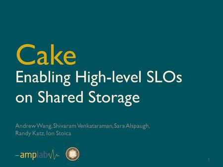 Enabling High-level SLOs on Shared Storage Andrew Wang, Shivaram Venkataraman, Sara Alspaugh, Randy Katz, Ion Stoica Cake 1.