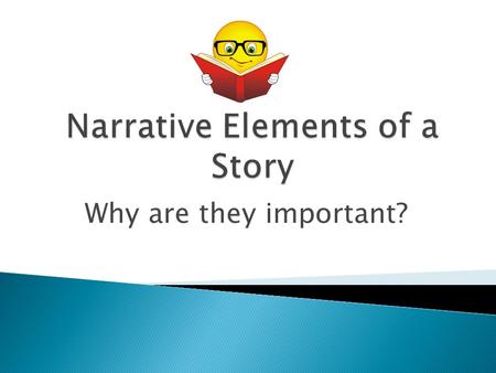 Why are they important?.  Characters: Who are the main people in the story?  Setting: When/where does the story take place? (Time, location, descriptive.