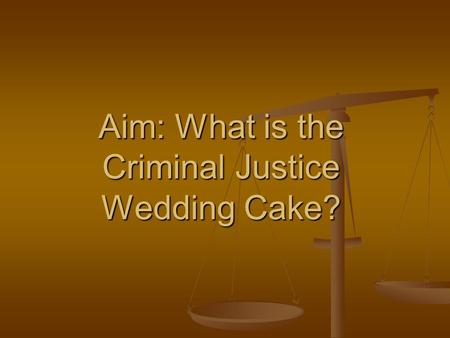 Aim: What is the Criminal Justice Wedding Cake?. Criminal Justice Wedding Cake.
