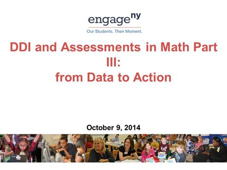 DDI and Assessments in Math Part III: from Data to Action October 9, 2014.
