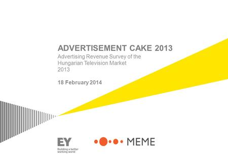 ADVERTISEMENT CAKE 2013 Advertising Revenue Survey of the Hungarian Television Market 2013 18 February 2014.