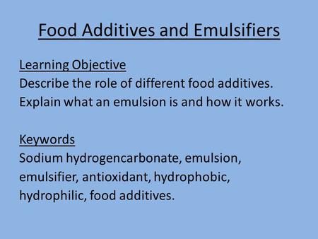 Food Additives and Emulsifiers Learning Objective Describe the role of different food additives. Explain what an emulsion is and how it works. Keywords.