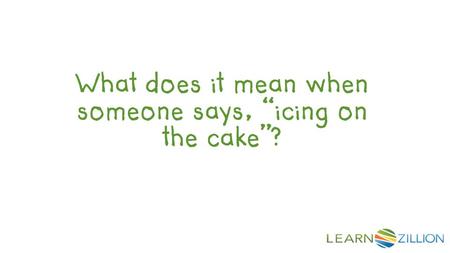 What does it mean when someone says, “icing on the cake”?